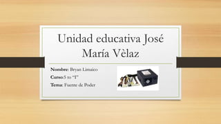Unidad educativa José 
María Vèlaz 
Nombre: Bryan Limaico 
Curso:5 to “I” 
Tema: Fuente de Poder 
 