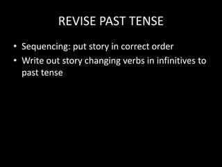 REVISE PAST TENSE
• Sequencing: put story in correct order
• Write out story changing verbs in infinitives to
past tense
 
