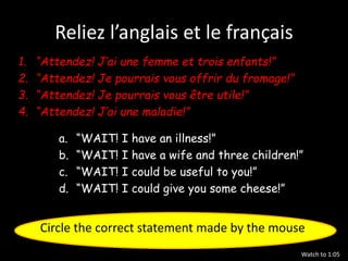 Reliez l’anglais et le français
a. “WAIT! I have an illness!”
b. “WAIT! I have a wife and three children!”
c. “WAIT! I cou...