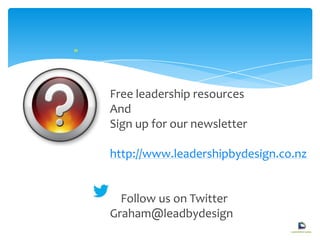 "
Free leadership resources
And
Sign up for our newsletter
http://www.leadershipbydesign.co.nz
Follow us on Twitter
Graham@leadbydesign
 