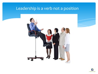 Leadership is a verb not a position
 