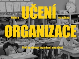 Kultura UČENÍvs.kultura
ORGANIZACE
Pročsevěnovatorganizacianeučení
 