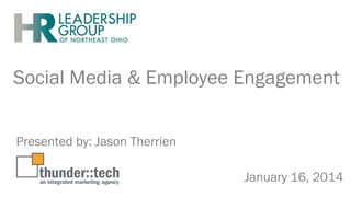 Social Media & Employee Engagement
Presented by: Jason Therrien
January 16, 2014

 