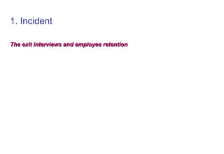 1. Incident
The exit interviews and employee retention
The exit interviews and employee retention
 
