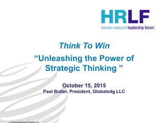 Think To Win
“Unleashing the Power of
Strategic Thinking ”
October 15, 2015
Paul Butler, President, Globaledg LLC
1 All Rights Reserved GlobalEdg LLC
 