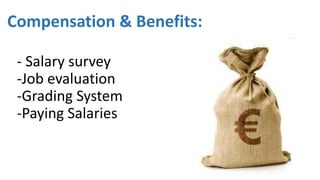 Compensation & Benefits: 
- Salary survey 
-Job evaluation 
-Grading System 
-Paying Salaries 
 