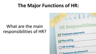The Major Functions of HR: 
What are the main 
responsibilities of HR? 
 