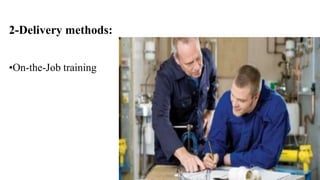 2-Delivery methods: 
•On-the-Job training 
 