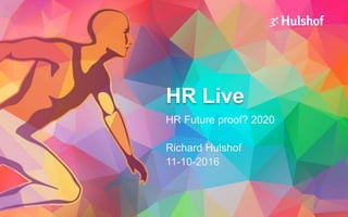 HR Live
HR Future proof? 2020
Richard Hulshof
11-10-2016
 