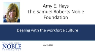 Amy E. Hays
The Samuel Roberts Noble
Foundation
Dealing with the workforce culture
May 17, 2016
 