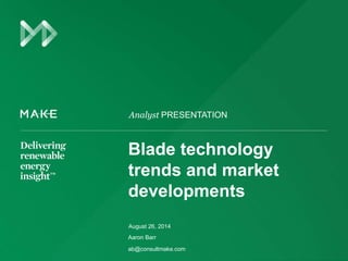 Analyst PRESENTATION 
Blade technology 
trends and market 
developments 
August 26, 2014 
Aaron Barr 
ab@consultmake.com 
 