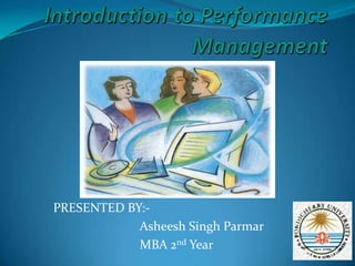 Introduction to Performance Management  PRESENTED BY:-                            Asheesh Singh Parmar                            MBA 2nd Year 