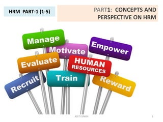 PART1: CONCEPTS AND
PERSPECTIVE ON HRM
HRM PART-1 (1-5)
1ADITI SINGH
 