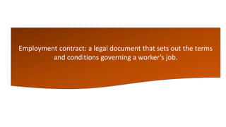 Employment contract: a legal document that sets out the terms
and conditions governing a worker’s job.
 