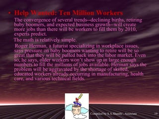 <ul><li>Help Wanted: Ten Million Workers   </li></ul><ul><li>The convergence of several trends--declining births, retiring...