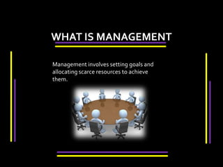 WHAT IS MANAGEMENTManagement involves setting goals and allocating scarce resources to achieve them.