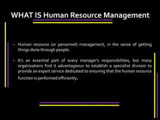 WHAT IS Human Resource Management Human resource (or personnel) management, in the sense of getting things done through people. 