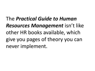 The Practical Guide to Human Resources Management isn’t like other HR books available, which give you pages of theory you can never implement.  