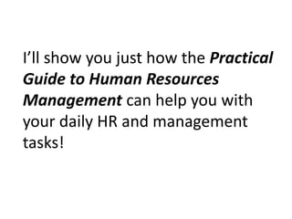 I’ll show you just how the Practical Guide to Human Resources Management can help you with your daily HR and management tasks! 