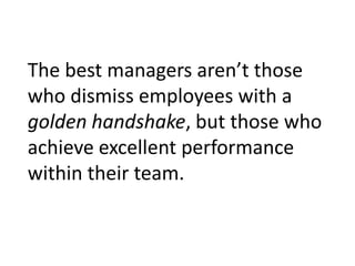 The best managers aren’t those who dismiss employees with a golden handshake, but those who achieve excellent performance within their team.