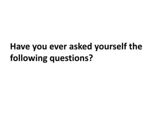 Have you ever asked yourself the following questions? 