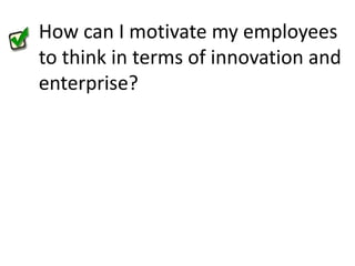 How can I motivate my employees to think in terms of innovation and enterprise?