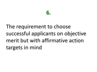 6.The requirement to choose successful applicants on objective merit but with affirmative action targets in mind 