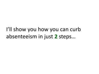 I’ll show you how you can curb absenteeism in just 2 steps… 