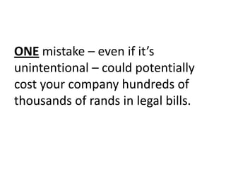 ONE mistake – even if it’s unintentional – could potentially cost your company hundreds of thousands of rands in legal bills.  