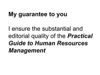 My guarantee to you I ensure the substantial and editorial quality of the Practical Guide to Human Resources Management