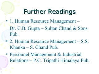 Further Readings 1. Human Resource Management –  Dr. C.B. Gupta – Sultan Chand & Sons Pub. 2. Human Resource Management – S.S. Khanka – S. Chand Pub. Personnel Management & Industrial Relations – P.C. Tripathi Himalaya Pub. 