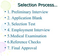Selection Process… 1. Preliminary Interview 2. Application Blank 3. Selection Test 4. Employment Interview 5.Medical Examination 6.Reference Checks 7. Final Approval  