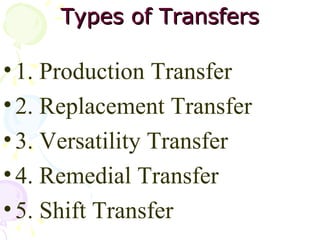 Types of Transfers 1. Production Transfer 2. Replacement Transfer 3. Versatility Transfer 4. Remedial Transfer 5. Shift Transfer 