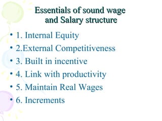 Essentials of sound wage  and Salary structure 1. Internal Equity 2.External Competitiveness 3. Built in incentive 4. Link with productivity 5. Maintain Real Wages 6. Increments 
