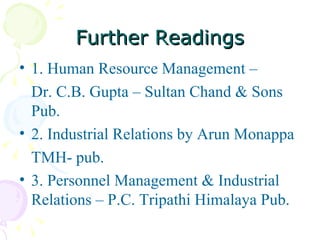 Further Readings 1. Human Resource Management –  Dr. C.B. Gupta – Sultan Chand & Sons Pub. 2. Industrial Relations by Arun Monappa TMH- pub.  3. Personnel Management & Industrial Relations – P.C. Tripathi Himalaya Pub. 