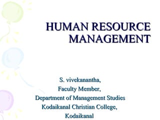 HUMAN RESOURCE MANAGEMENT S. vivekanantha, Faculty Member,  Department of Management Studies Kodaikanal Christian College,  Kodaikanal   