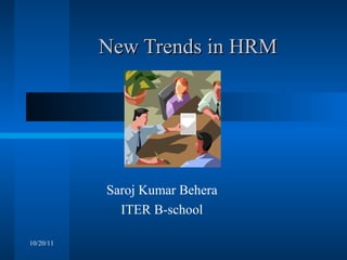 New Trends in HRM Saroj Kumar Behera ITER B-school 10/20/11 
