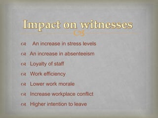 
   An increase in stress levels
 An increase in absenteeism
 Loyalty of staff
 Work efficiency
 Lower work morale
 Increase workplace conflict
 Higher intention to leave
 