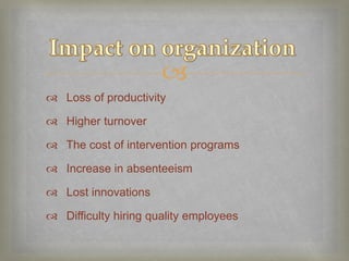 
 Loss of productivity

 Higher turnover

 The cost of intervention programs

 Increase in absenteeism

 Lost innovations

 Difficulty hiring quality employees
 