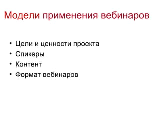 Модели применения вебинаров

•   Цели и ценности проекта
•   Спикеры
•   Контент
•   Формат вебинаров
 