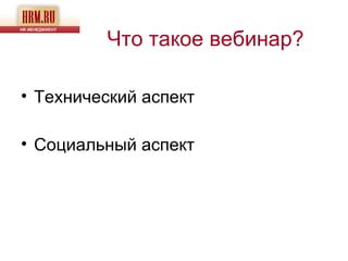 Что такое вебинар?

• Технический аспект

• Социальный аспект
 
