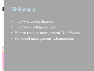 Bibliography

 http://www.slideshare.net
 http://www.wikipedia.com
 Human resouce management-B.subba rao
 Personnel management- c.b.mamoria.
 