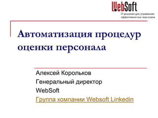 Автоматизация процедур
оценки персонала
Алексей Корольков
Генеральный директор
WebSoft
Группа компании Websoft Linkedin

 