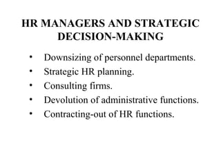 HR MANAGERS AND STRATEGIC
DECISION-MAKING
•
•
•
•
•

Downsizing of personnel departments.
Strategic HR planning.
Consulting firms.
Devolution of administrative functions.
Contracting-out of HR functions.

 