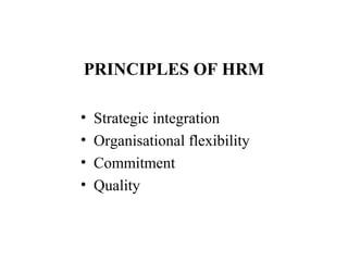 PRINCIPLES OF HRM
•
•
•
•

Strategic integration
Organisational flexibility
Commitment
Quality

 