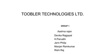 TOOBLER TECHNOLOGIES LTD.
GROUP 1
Aashna rajan
Devika Rajgopal
H.Parvathi
Jerin Philip
Manjari Ramkumar
Rishi Raj
 