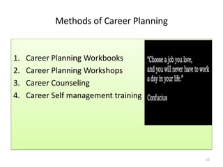 Methods of Career Planning 
1. Career Planning Workbooks 
2. Career Planning Workshops 
3. Career Counseling 
4. Career Self management training 
12 
 