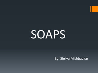 SOAPS
By: Shriya Mithbavkar
 