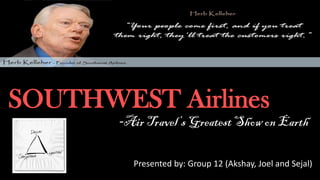 SOUTHWEST Airlines
-Air Travel’s Greatest Show on Earth
dcasd
Presented by: Group 12 (Akshay, Joel and Sejal)
 
