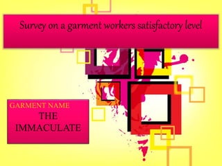 Survey on a garment workers satisfactory level
GARMENT NAME
THE
IMMACULATE
 